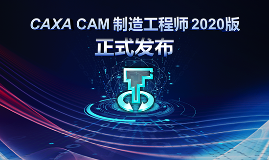 堅守匠心 厚積薄發——CAXA CAM制造工程師2020版正式發布